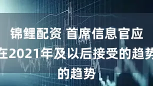 锦鲤配资 首席信息官应在2021年及以后接受的趋势