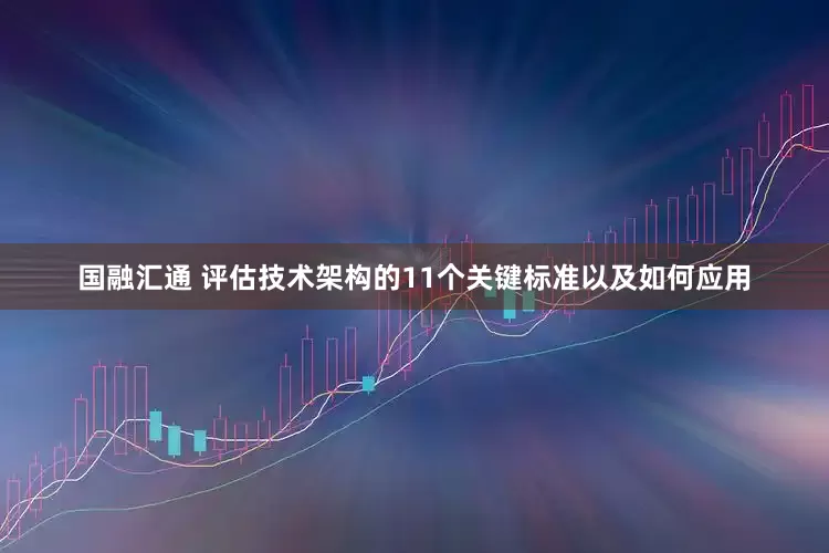 国融汇通 评估技术架构的11个关键标准以及如何应用