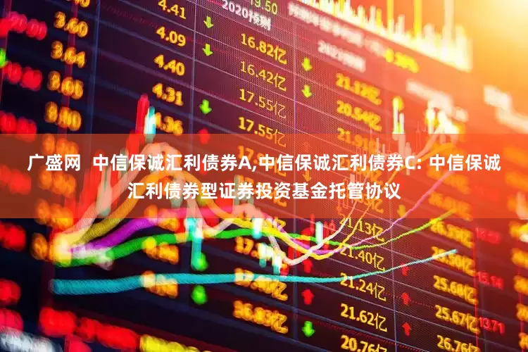 广盛网 中信保诚汇利债券A,中信保诚汇利债券C: 中信保诚汇利债券型证券投资基金托管协议