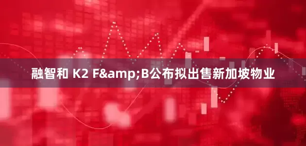 融智和 K2 F&B公布拟出售新加坡物业