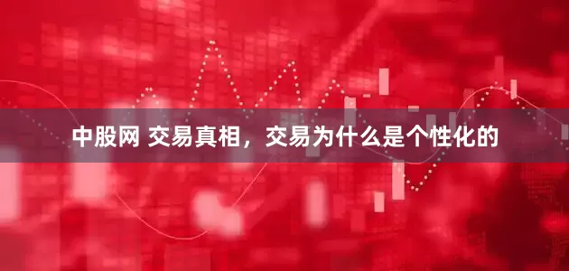 中股网 交易真相，交易为什么是个性化的