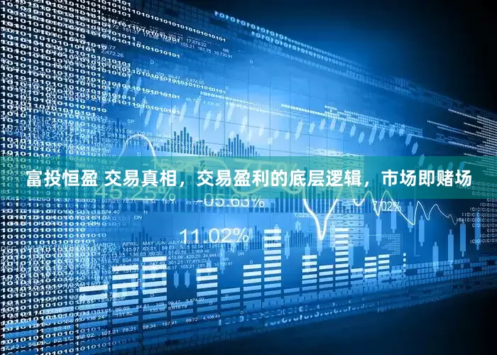 富投恒盈 交易真相，交易盈利的底层逻辑，市场即赌场