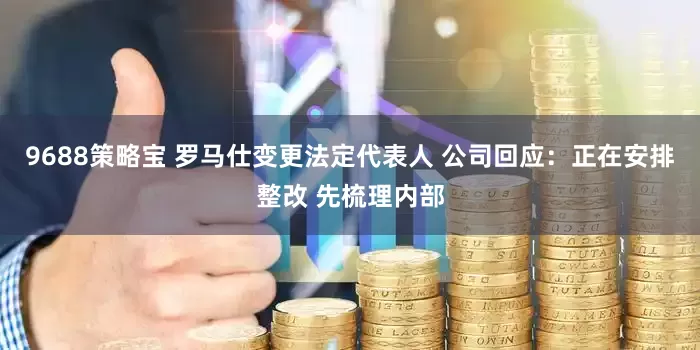 9688策略宝 罗马仕变更法定代表人 公司回应：正在安排整改 先梳理内部