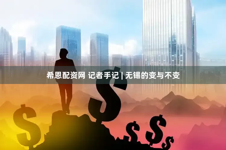 希恩配资网 记者手记 | 无锡的变与不变