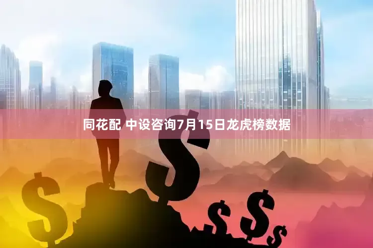 同花配 中设咨询7月15日龙虎榜数据