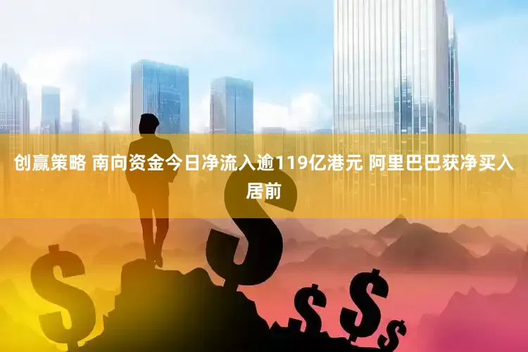 创赢策略 南向资金今日净流入逾119亿港元 阿里巴巴获净买入居前