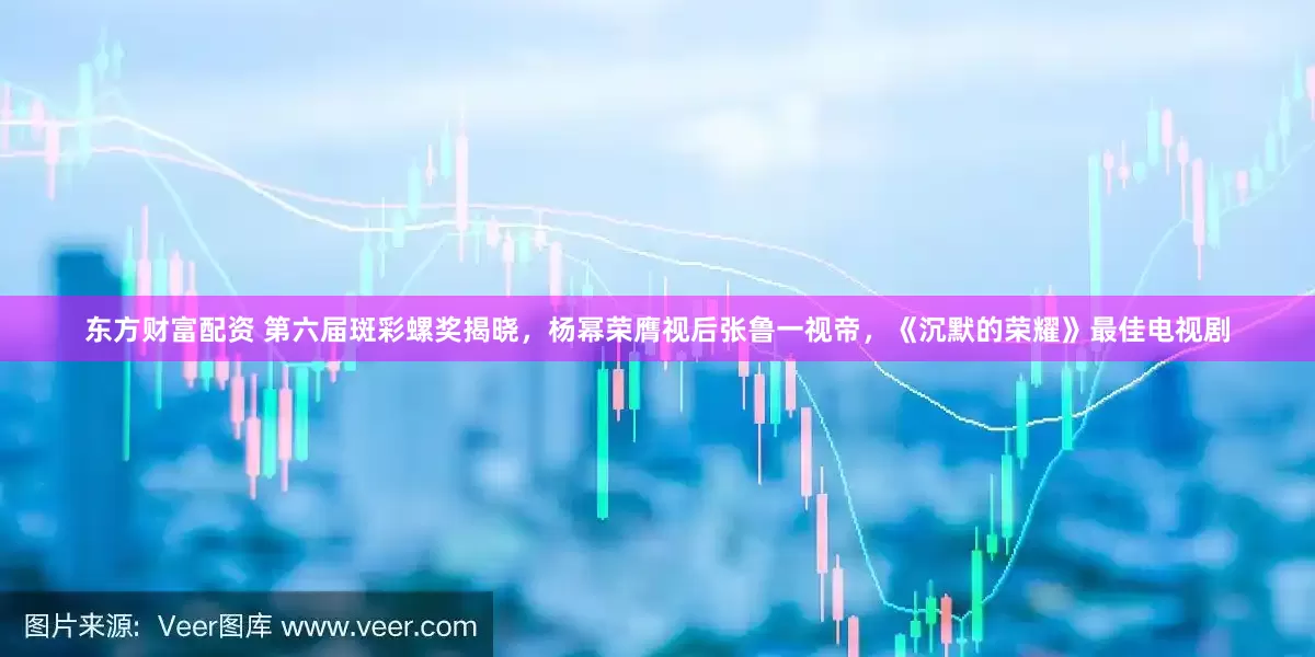 东方财富配资 第六届斑彩螺奖揭晓，杨幂荣膺视后张鲁一视帝，《沉默的荣耀》最佳电视剧